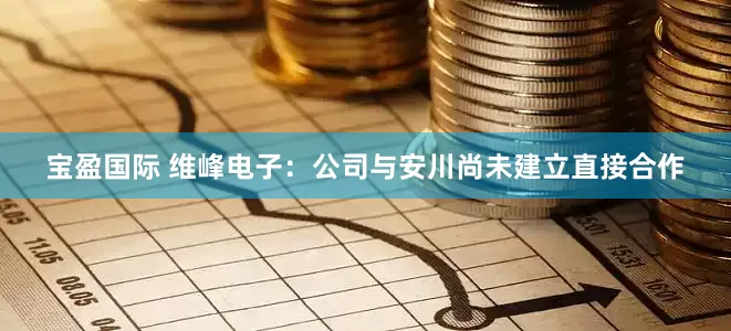 宝盈国际 维峰电子：公司与安川尚未建立直接合作