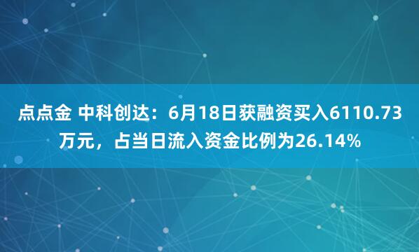 点点金 中科创达：6月18日获融资买入6110.73万元，占当日流入资金比例为26.14%