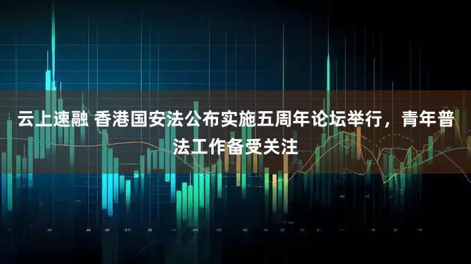 云上速融 香港国安法公布实施五周年论坛举行，青年普法工作备受关注