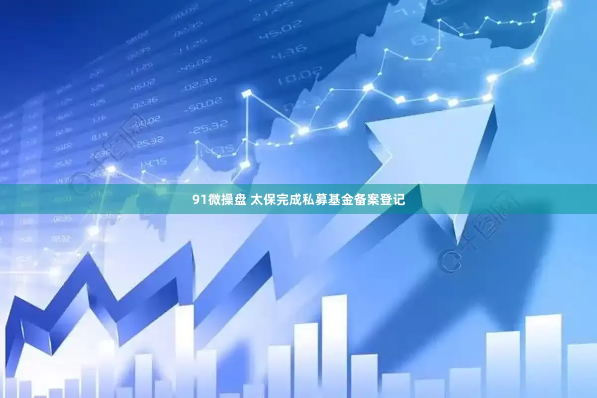 91微操盘 太保完成私募基金备案登记