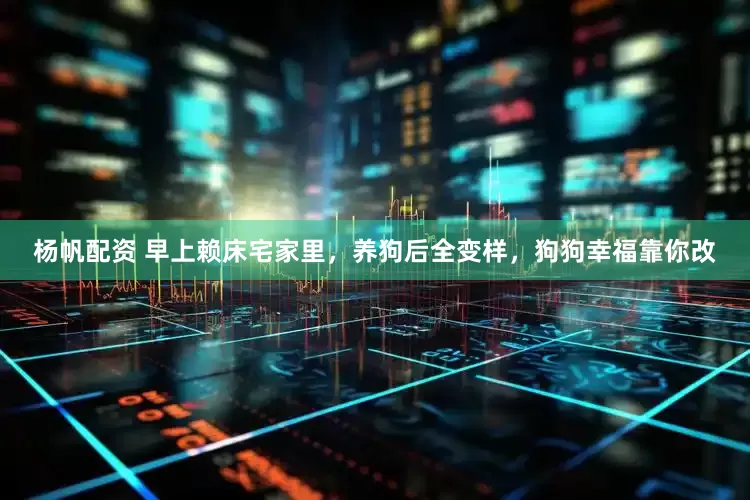 杨帆配资 早上赖床宅家里，养狗后全变样，狗狗幸福靠你改