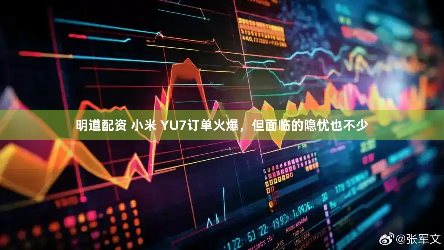 明道配资 小米 YU7订单火爆，但面临的隐忧也不少