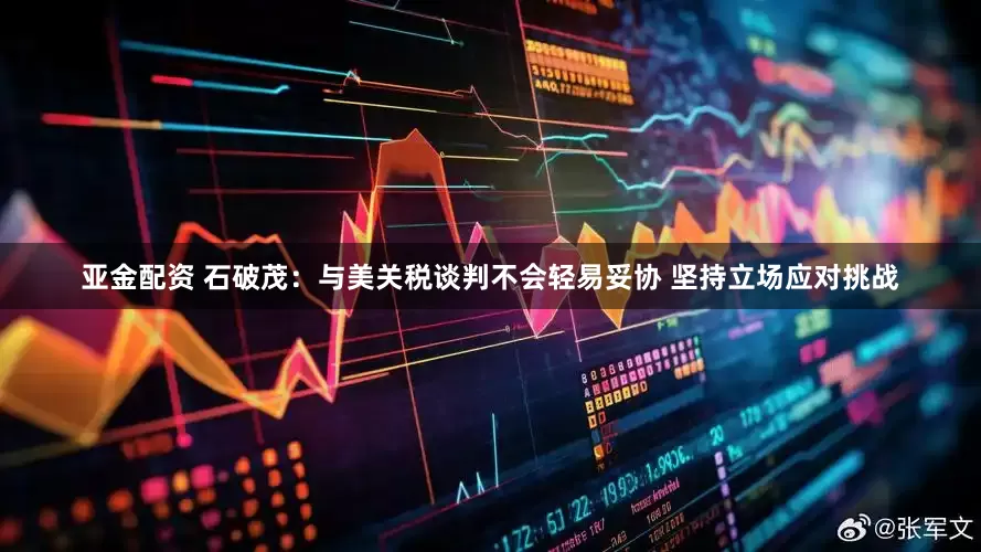 亚金配资 石破茂：与美关税谈判不会轻易妥协 坚持立场应对挑战