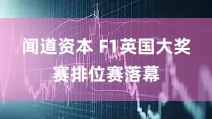 闻道资本 F1英国大奖赛排位赛落幕