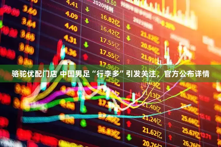 骆驼优配门店 中国男足“行李多”引发关注，官方公布详情