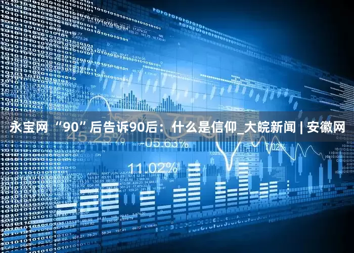 永宝网 “90”后告诉90后：什么是信仰_大皖新闻 | 安徽网