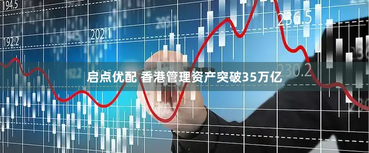 启点优配 香港管理资产突破35万亿