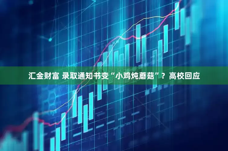汇金财富 录取通知书变“小鸡炖蘑菇”？高校回应