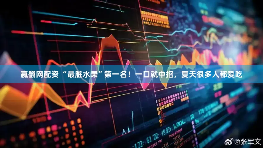 赢翻网配资 “最脏水果”第一名！一口就中招，夏天很多人都爱吃