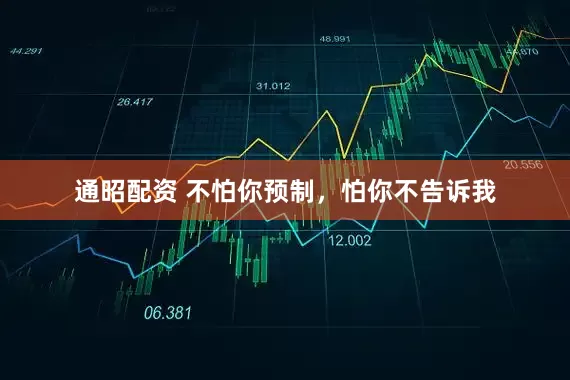 通昭配资 不怕你预制，怕你不告诉我