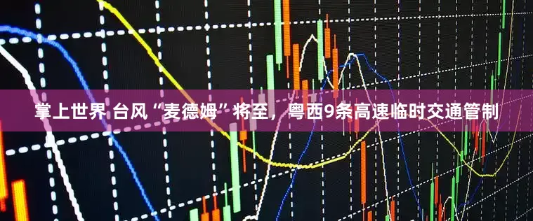 掌上世界 台风“麦德姆”将至，粤西9条高速临时交通管制