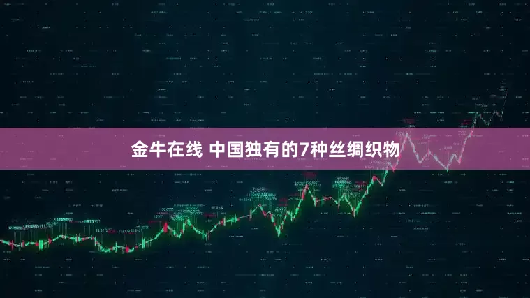 金牛在线 中国独有的7种丝绸织物