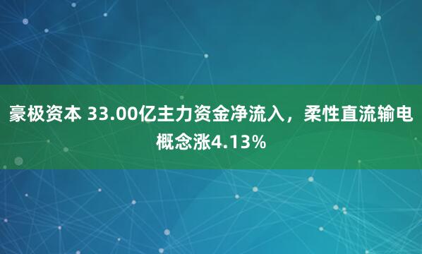 豪极资本 33.00亿主力资金净流入,柔性直流输电概念涨4.13%