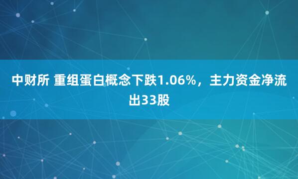 中财所 重组蛋白概念下跌1.06%,主力资金净流出33股