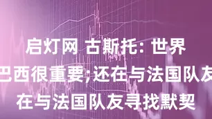 启灯网 古斯托: 世界杯前战胜巴西很重要;还在与法国队友寻找默契