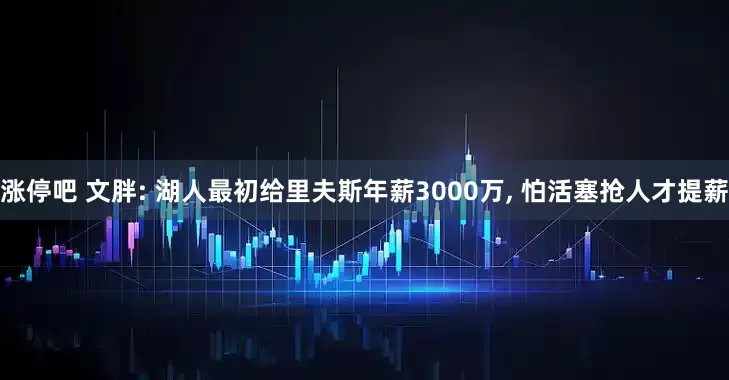 涨停吧 文胖: 湖人最初给里夫斯年薪3000万, 怕活塞抢人才提薪